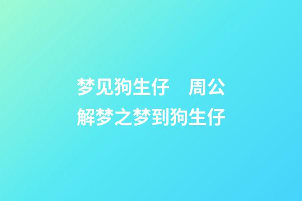 梦见狗生仔　周公解梦之梦到狗生仔